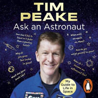 Ask an Astronaut : My Guide to Life in Space (Official Tim Peake Book) - Tim Peake