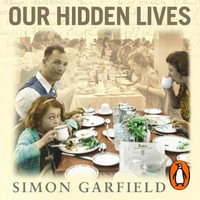 Our Hidden Lives : The Remarkable Diaries of Postwar Britain - Simon Garfield