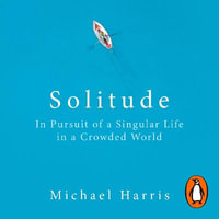 Solitude : In Pursuit of a Singular Life in a Crowded World - Michael Harris