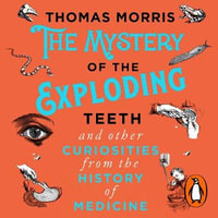 The Mystery of the Exploding Teeth and Other Curiosities from the History of Medicine - Rupert Farley