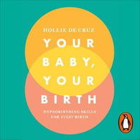 Your Baby, Your Birth : Hypnobirthing Skills For Every Birth - Hollie de Cruz