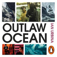 The Outlaw Ocean : Crime and Survival in the Last Untamed Frontier - Ian Urbina