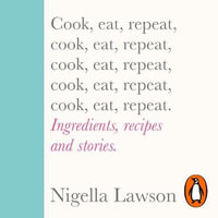 Cook, Eat, Repeat : Ingredients, recipes and stories. - Nigella Lawson