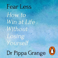 Fear Less : How to Win at Life Without Losing Yourself - Dr Pippa Grange