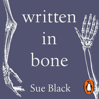 Written In Bone : hidden stories in what we leave behind - Sue Black