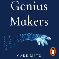 Genius Makers : The Mavericks Who Brought A.I. to Google, Facebook, and the World - John Lee