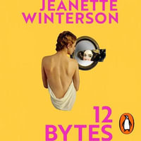 12 Bytes : How artificial intelligence will change the way we live and love - Jeanette Winterson