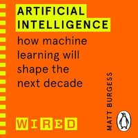 Artificial Intelligence (WIRED guides) : How Machine Learning Will Shape the Next Decade - Matthew Burgess