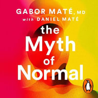 The Myth of Normal : Trauma, Illness & Healing in a Toxic Culture - Gabor Maté