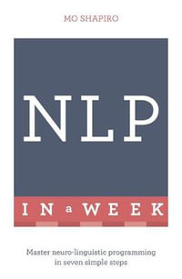 NLP in a Week : Master Neuro-Linguistic Programming in Seven Simple Steps - Mo Shapiro