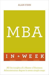 MBA in a Week: Teach Yourself : All the Insights of a Master of Business Administration Degree in Seven Simple Steps - Alan Finn