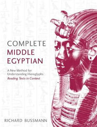 Complete Middle Egyptian : A New Method for Understanding Hieroglyphs: Reading Texts in Context - Richard Bussmann