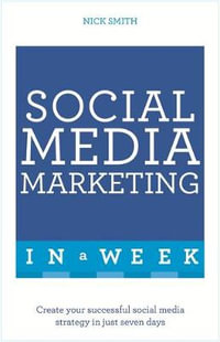 Social Media Marketing in a Week : Create Your Successful Social Media Strategy in Just Seven Days - Nick Smith