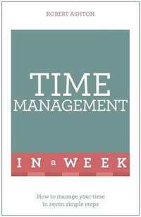 Time Management in a Week : How to Manage Your Time in Seven Simple Steps - Robert Ashton