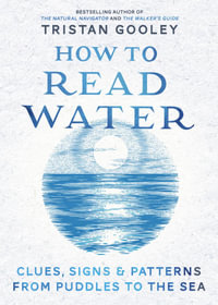 How To Read Water : Clues & Patterns from Puddles to the Sea - Tristan Gooley