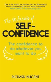 The 50 Secrets of Self-Confidence : The Confidence To Do Whatever You Want To Do - Richard Nugent