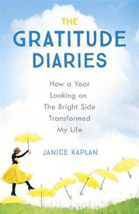 The Gratitude Diaries : How A Year Of Living Gratefully Changed My Life - Janice Kaplan