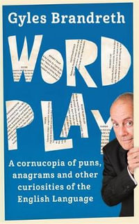 Word Play : A Cornucopia of Puns, Anagrams and Other Contortions and Curiosities of the English Language - Gyles Brandreth