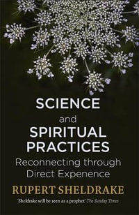 Science and Spiritual Practices : Reconnecting Through Direct Experience - Rupert Sheldrake