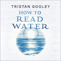 How To Read Water : Clues & Patterns from Puddles to the Sea - Tristan Gooley