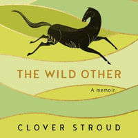 The Wild Other : A memoir of love, adventure and how to be brave - Clover Stroud