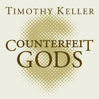 Counterfeit Gods : When the Empty Promises of Love, Money and Power Let You Down - Timothy Keller