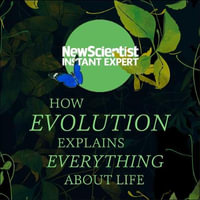How Evolution Explains Everything About Life : From Darwin's brilliant idea to today's epic theory - New Scientist