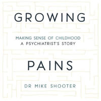 Growing Pains : Making Sense of Childhood - A Psychiatrist's Story - Dr Mike Shooter