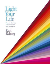 Light Your Life: The Art of using Light for Health and Happiness - Karl Ryberg