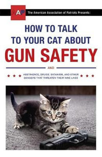 How to Talk to Your Cat About Gun Safety : and Abstinence, Drugs, Satanism, and Other Dangers That Threaten Their Nine Lives - Zachary Auburn