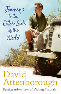 Journeys to the Other Side of the World : Further Adventures Of A Young Naturalist - David Attenborough