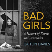 Bad Girls : A History of Rebels and Renegades - Caitlin Davies