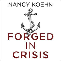 Forged in Crisis : The Power of Courageous Leadership in Turbulent Times - Nancy Koehn