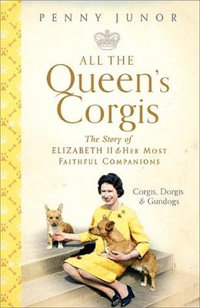 All The Queen's Corgis : Corgis, dorgis and gundogs : The story of Elizabeth II and her most faithful companions - Penny Junor