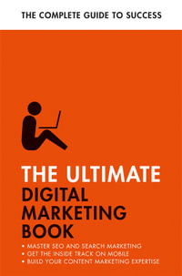 The Ultimate Digital Marketing Book : Succeed at SEO and Search, Master Mobile Marketing, Get to Grips with Content Marketing - Nick Smith