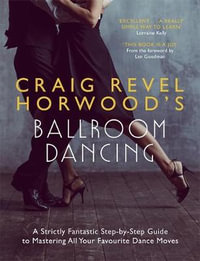 Craig Revel Horwood's Ballroom Dancing : A Guide To Mastering The Basic Steps For Absolute Beginners - Craig Revel Horwood