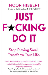 Just F*cking Do It : Stop Playing Small. Transform Your Life. - Noor Hibbert