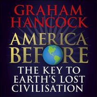 America Before: The Key to Earth's Lost Civilization : A new investigation into the ancient apocalypse - Graham Hancock