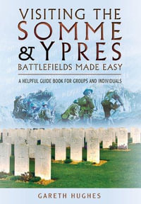 Visiting the Somme and Ypres : Battlefields Made Easy: A Helpful Guide Book for Groups and Individuals - GARETH HUGHES