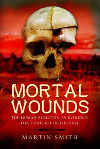 Mortal Wounds : The Human Skeleton A Evidence For Conflict in the Past - Martin Smith