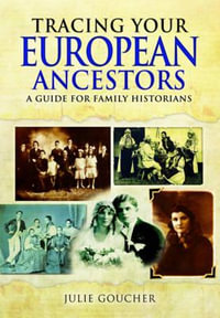 Tracing Your European Ancestors : A Guide for Family Historians - Julie Goucher
