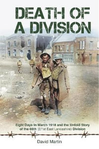 Death of a Division : Eight Days in March 1918 and the Untold Story of the 66th (2/1st East Lancashire) Division - David Martin