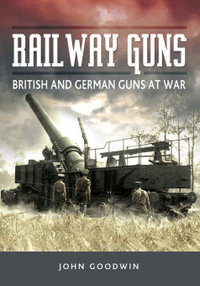 Railway Guns : British and German Guns at War - John Goodwin