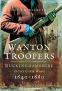 Wanton Troopers : Buckinghamshire in the Civil Wars, 1640-1660 - Ian F. W. Beckett