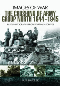 The Crushing of Army Group North 1944 - 1945 : Images of War - Ian Baxter