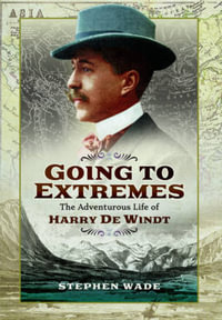 Going to Extremes : The Adventurous Life of Harry de Windt - Stephen Wade