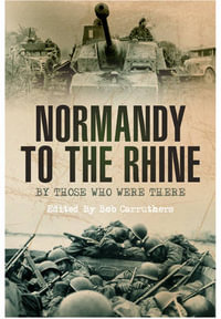 Normandy to the Rhine : By Those Who Were There - Bob Carruthers