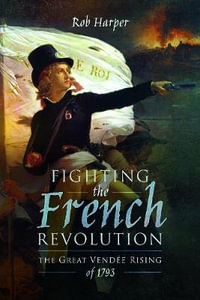 Fighting the French Revolution : Great Vendee Rising of 1793 - Rob Harper