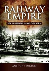Railway Empire : How the British Gave Railways to the World - Anthony Burton
