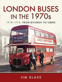 London Buses in the 1970s : 1970 - 1974: From Division to Crisis - Jim Blake